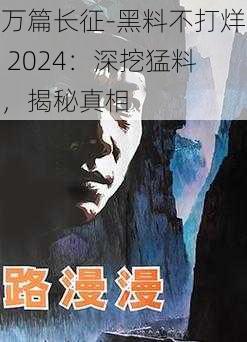 万篇长征-黑料不打烊 2024：深挖猛料，揭秘真相